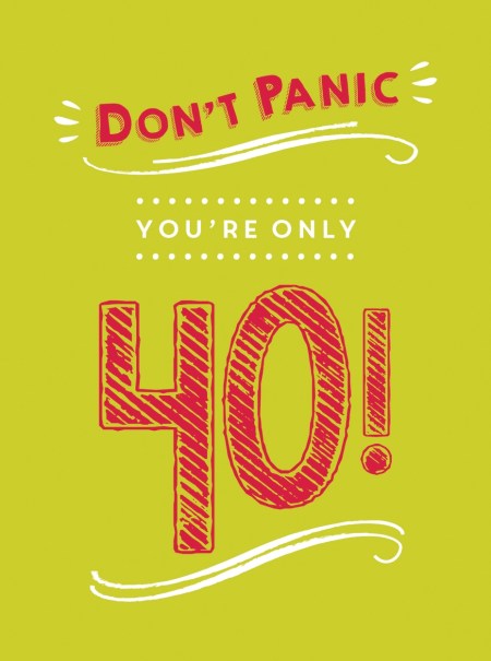 Don’t Panic, You’re Only 40!