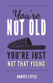 You’re Not Old, You’re Just Not That Young